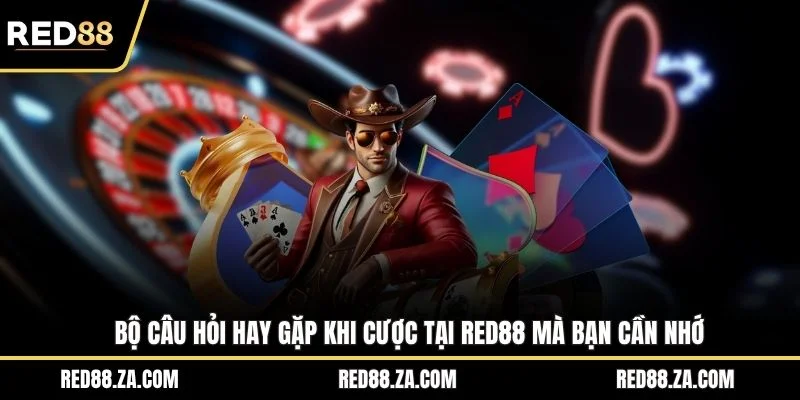 Bộ câu hỏi hay gặp khi cược tại RED88 mà bạn cần nhớ